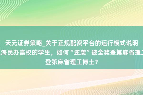 天元证券策略_关于正规配资平台的运行模式说明 这所上海民办高校的学生，如何“逆袭”被全奖登第麻省理工博士？