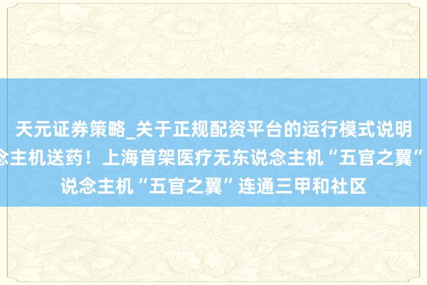 天元证券策略_关于正规配资平台的运行模式说明 10分钟无东说念主机送药！上海首架医疗无东说念主机“五官之翼”连通三甲和社区