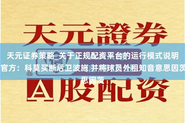 天元证券策略_关于正规配资平台的运行模式说明 官方：科莫买断后卫波施 并将球员外租知音意思因茨
