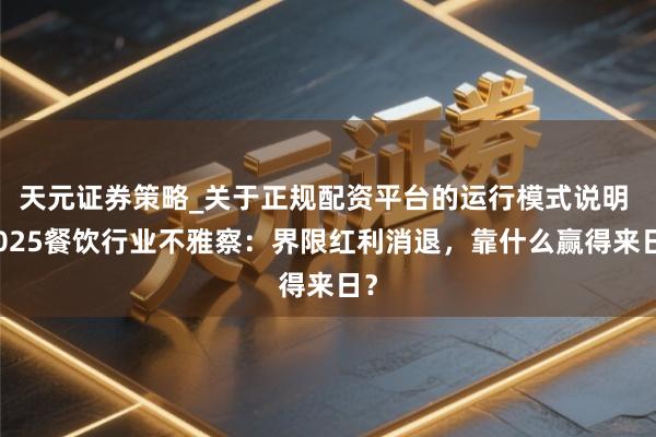 天元证券策略_关于正规配资平台的运行模式说明 2025餐饮行业不雅察：界限红利消退，靠什么赢得来日？