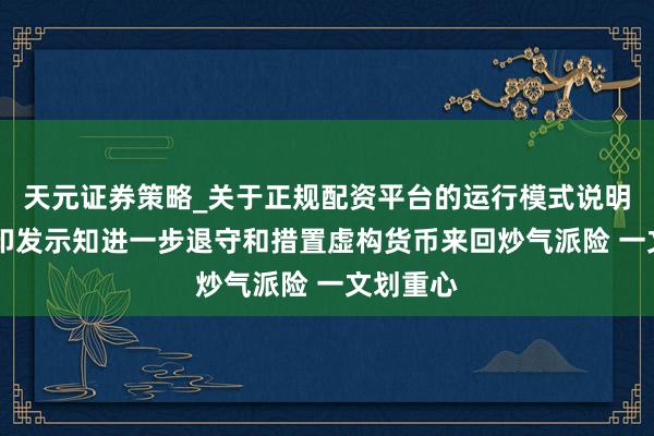 天元证券策略_关于正规配资平台的运行模式说明 八部门印发示知进一步退守和措置虚构货币来回炒气派险 一文划重心