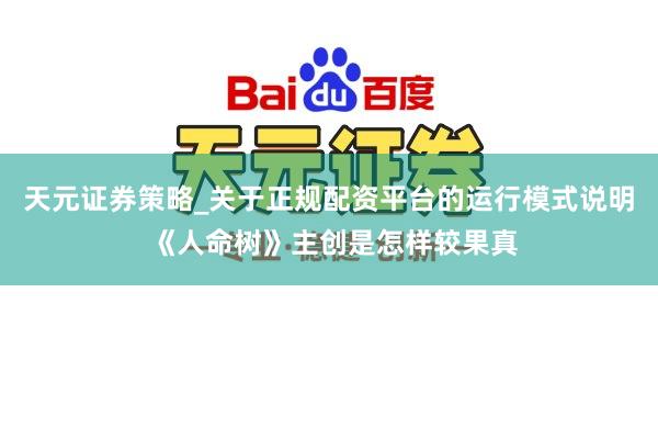 天元证券策略_关于正规配资平台的运行模式说明 《人命树》主创是怎样较果真