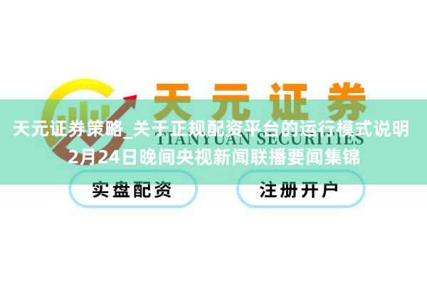 天元证券策略_关于正规配资平台的运行模式说明 2月24日晚间央视新闻联播要闻集锦